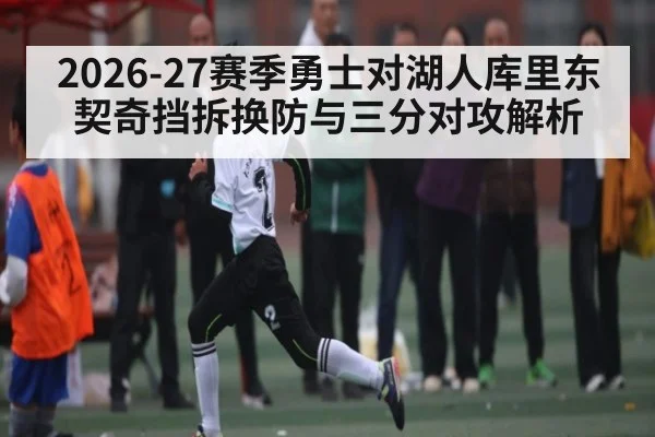 2026-27赛季勇士对湖人库里东契奇挡拆换防与三分对攻解析